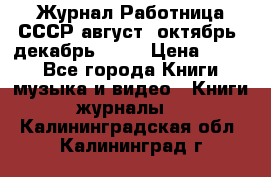 Журнал Работница СССР август, октябрь, декабрь 1956 › Цена ­ 750 - Все города Книги, музыка и видео » Книги, журналы   . Калининградская обл.,Калининград г.